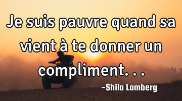 Je suis pauvre quand sa vient à te donner un compliment...