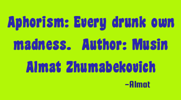 Aphorism: Every drunk owns