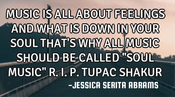 MUSIC IS ALL ABOUT FEELINGS AND WHAT IS DOWN IN YOUR SOUL THAT