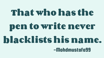 That who has the pen to write never blacklists his