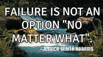 FAILURE IS NOT AN OPTION "NO MATTER WHAT".