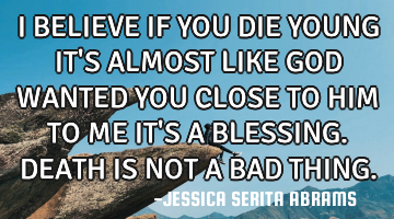 I BELIEVE IF YOU DIE YOUNG IT