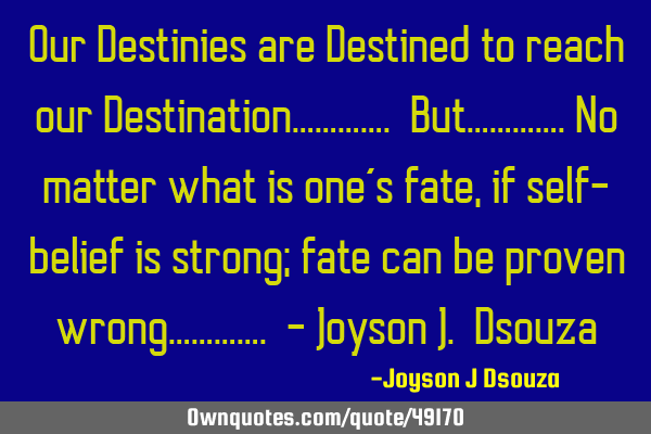 Our Destinies are Destined to reach our Destination…………. But………….No matter what is