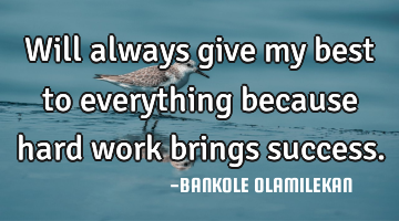 Will always give my best to everything because hard work brings success.