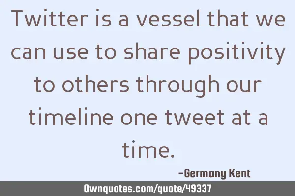 Twitter is a vessel that we can use to share positivity to others through our timeline one tweet at