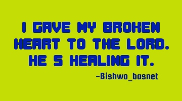 I gave my broken heart to the Lord. He