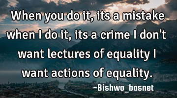 When you do it,its a mistake when I do it,its a crime I don