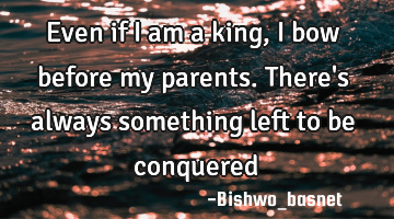 Even if I am a king,I bow before my parents. There
