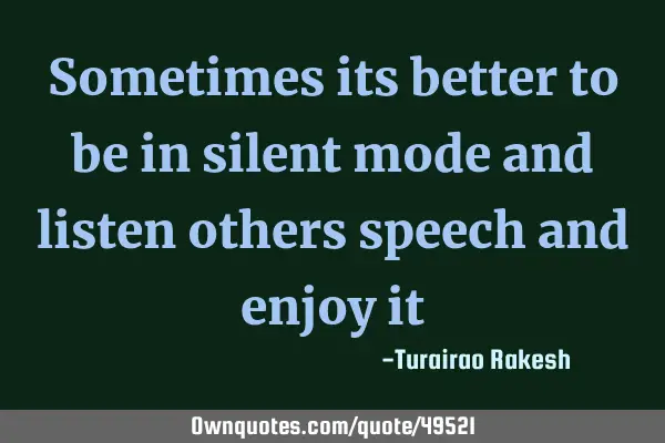 Sometimes its better to be in silent mode and listen others speech and enjoy