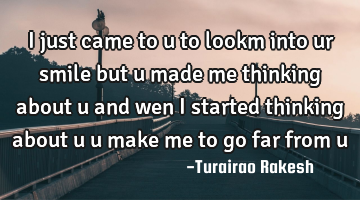 I just came to u to lookm into ur smile but u made me thinking about u and wen I started thinking