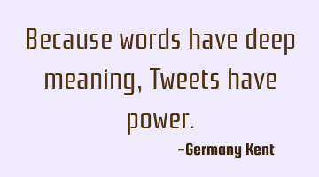 Because words have deep meaning, Tweets have