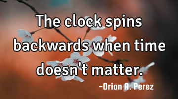 The clock spins backwards when time doesn