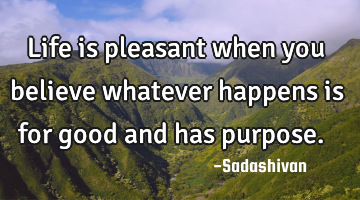 Life is pleasant when you believe whatever happens is for good and has purpose. ﻿