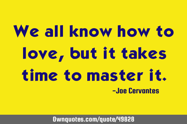 We all know how to love, but it takes time to master