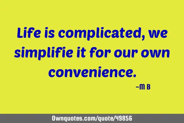 Life is complicated , we simplifie it for our own