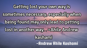 Getting lost your own way is sometimes necessary, especially when being found may only lead to