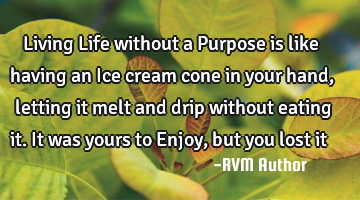 Living Life without a Purpose is like having an Ice cream cone in your hand, letting it melt and