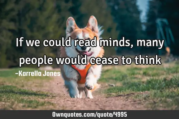 If we could read minds, many people would cease to think