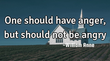 One should have anger, but should not be angry