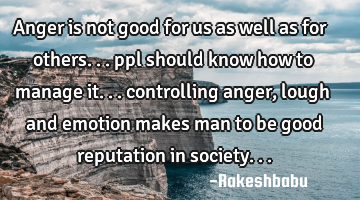 Anger is not good for us as well as for others... ppl should know how to manage it... controlling