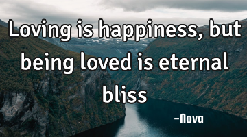 Loving is happiness, but being loved is eternal