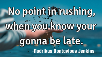 No point in rushing, when you know your gonna be late.