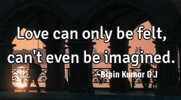 Love can only be felt, can