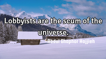 Lobbyists are the scum of the universe.