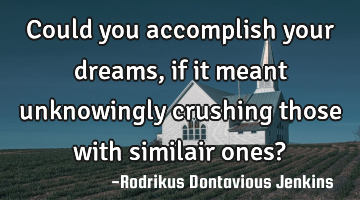 Could you accomplish your dreams, if it meant unknowingly crushing those with similair ones?
