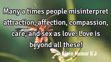 Many a times people misinterpret attraction, affection, compassion, care, and sex as love. Love is