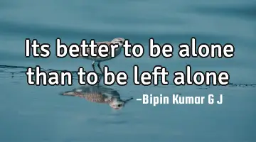 Its better to be alone than to be left