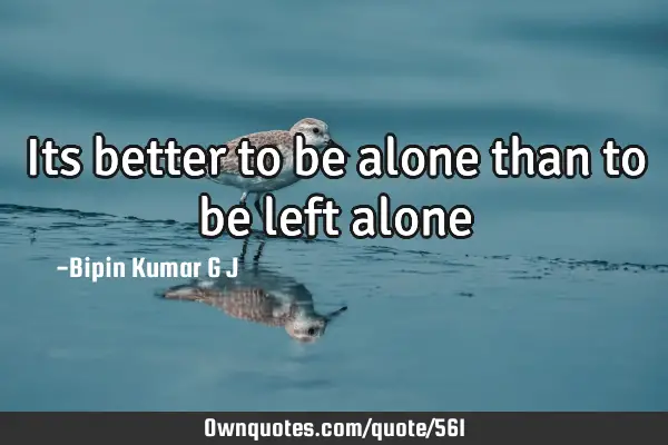 Its better to be alone than to be left