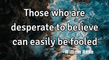 Those who are desperate to believe can easily be fooled