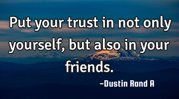 Put your trust in not only yourself, but also in your friends.