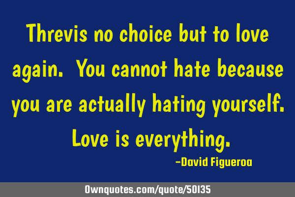 Threvis no choice but to love again. You cannot hate because you are actually hating yourself. Love