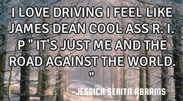 I LOVE DRIVING I FEEL LIKE JAMES DEAN COOL ASS R.I.P " IT