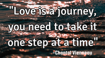 "Love is a journey, you need to take it one step at a time"