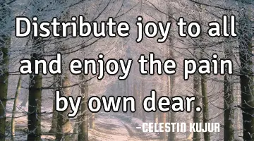Distribute joy to all and enjoy the pain by own