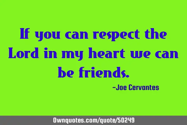 If you can respect the Lord in my heart we can be