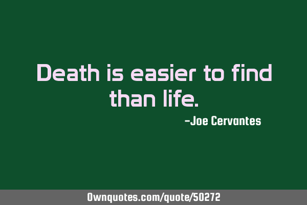Death is easier to find than