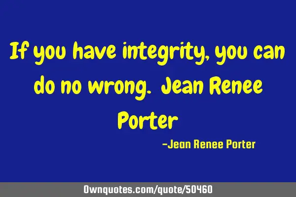 If you have integrity, you can do no wrong. Jean Renee P