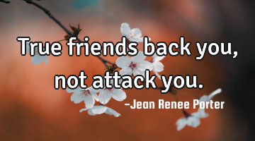 True friends back you, not attack you.