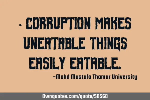 Corruption makes uneatable things easily