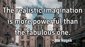 The realistic imagination is more powerful than the fabulous one.