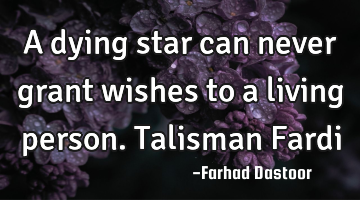 A dying star can never grant wishes to a living person. Talisman Fardi