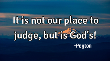 It is not our place to judge, but is God