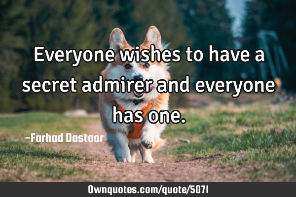 Everyone wishes to have a secret admirer and everyone has one.