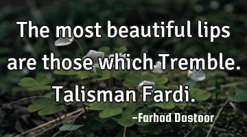 The most beautiful lips are those which Tremble. Talisman Fardi.