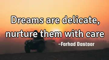 Dreams are delicate, nurture them with