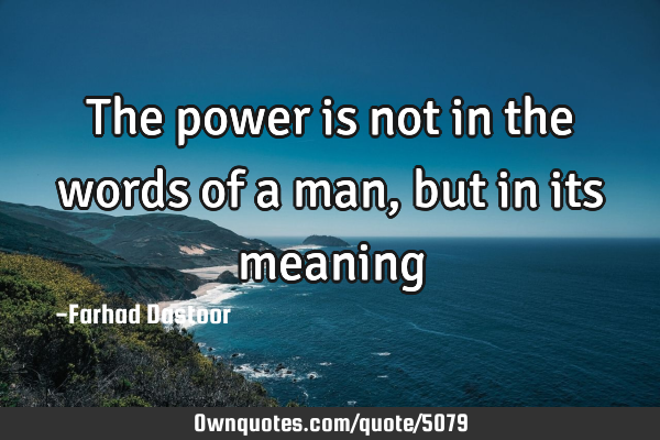 The power is not in the words of a man, but in its meaning